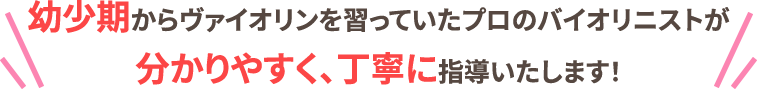 幼少期からヴァイオリンを習っていた現役講師が分かりやすく、丁寧に指導いたします！