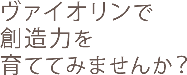 ヴァイオリンで創造力を育てませんか？